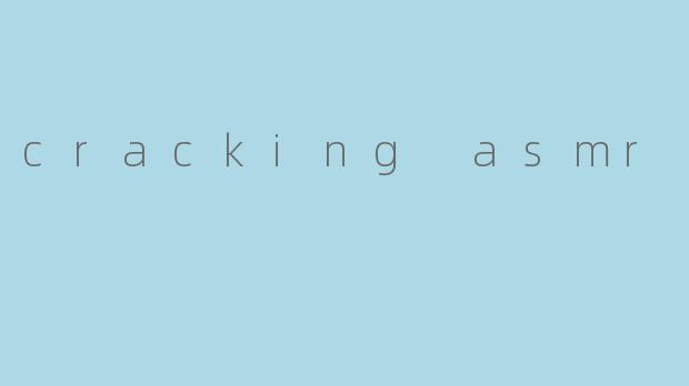 cracking asmr